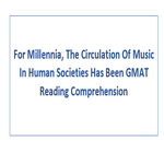 For Millennia The Circulation Of Music In Human Societies Has Been GMAT Reading Comprehension